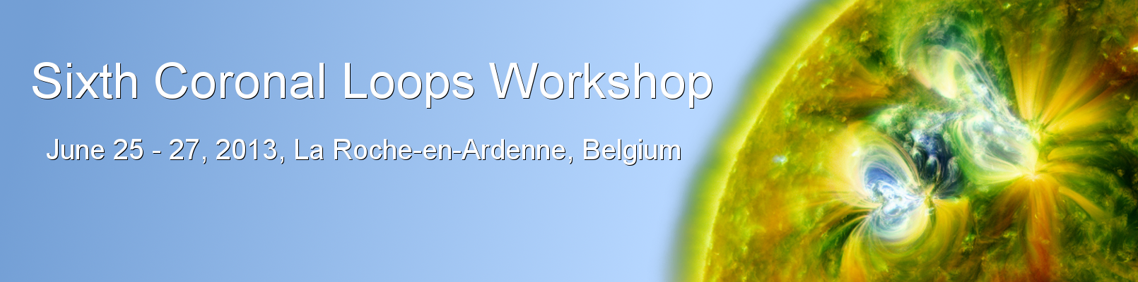 Sixth Coronal Loops Workshop - June 25 - 28, 2013, La Roche-en-Ardenne, Belgium